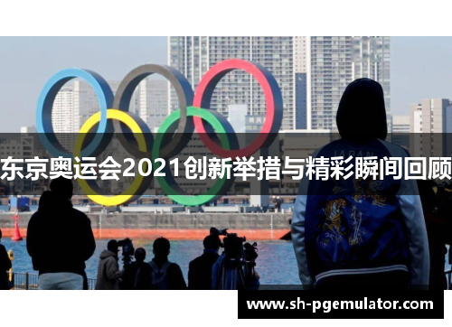 东京奥运会2021创新举措与精彩瞬间回顾